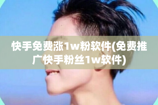 快手免费涨1w粉软件(免费推广快手粉丝1w软件)-第1张图片-ZBLOG