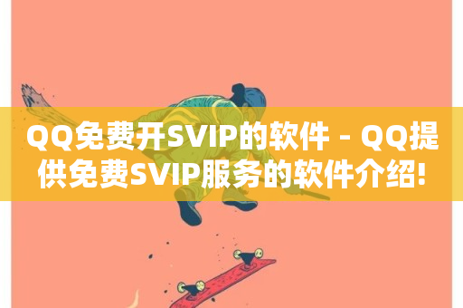 QQ免费开SVIP的软件 - QQ提供免费SVIP服务的软件介绍!