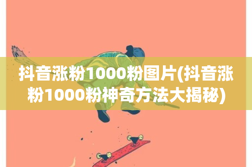 抖音涨粉1000粉图片(抖音涨粉1000粉神奇方法大揭秘)