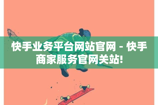 快手业务平台网站官网 - 快手商家服务官网关站!