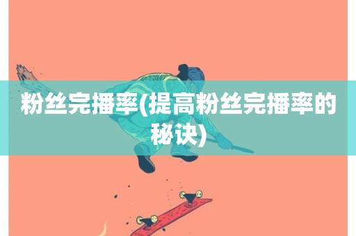 粉丝完播率(提高粉丝完播率的秘诀)-第1张图片-ZBLOG