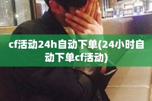 cf活动24h自动下单(24小时自动下单cf活动)-第1张图片-ZBLOG